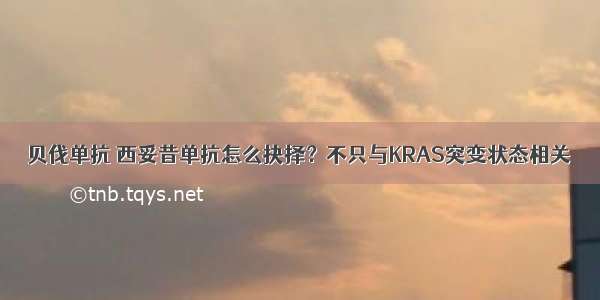 贝伐单抗 西妥昔单抗怎么抉择？不只与KRAS突变状态相关