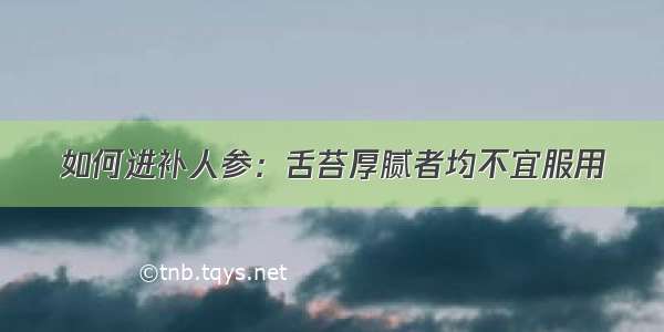 如何进补人参：舌苔厚腻者均不宜服用