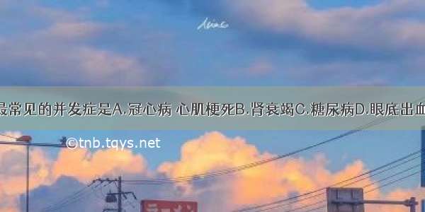 我国高血压最常见的并发症是A.冠心病 心肌梗死B.肾衰竭C.糖尿病D.眼底出血E.脑血管意