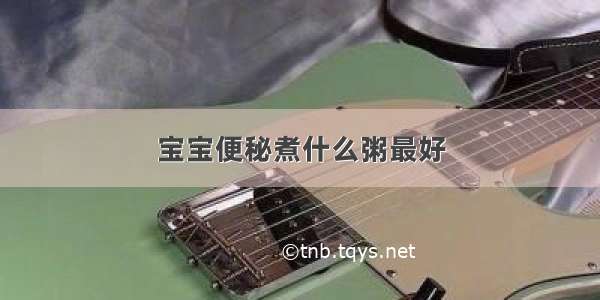 宝宝便秘煮什么粥最好