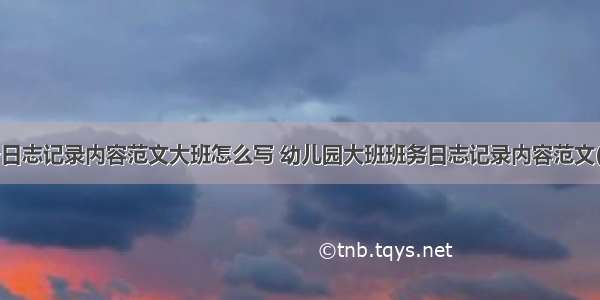 班务日志记录内容范文大班怎么写 幼儿园大班班务日志记录内容范文(3篇)