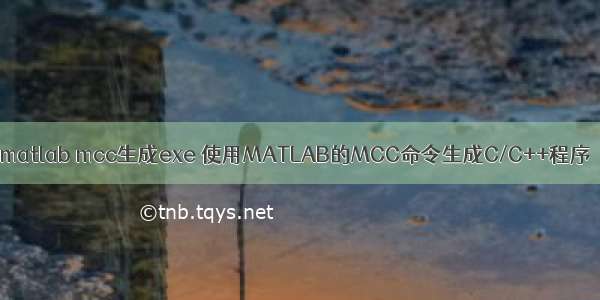 matlab mcc生成exe 使用MATLAB的MCC命令生成C/C++程序