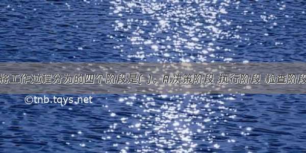 PDCA循环将工作过程分为的四个阶段是( )。A.决策阶段 执行阶段 检查阶段 处理阶段