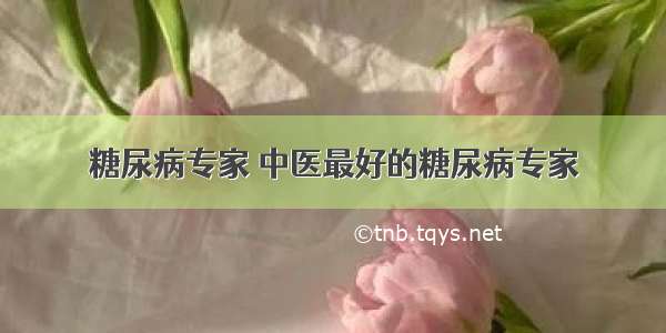 糖尿病专家 中医最好的糖尿病专家