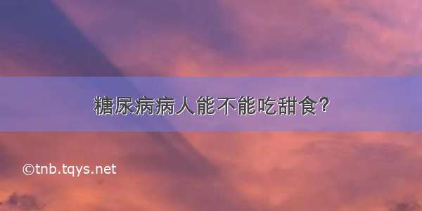 糖尿病病人能不能吃甜食？