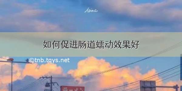 如何促进肠道蠕动效果好