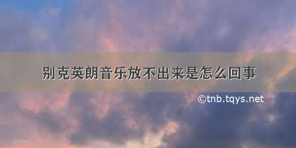 别克英朗音乐放不出来是怎么回事