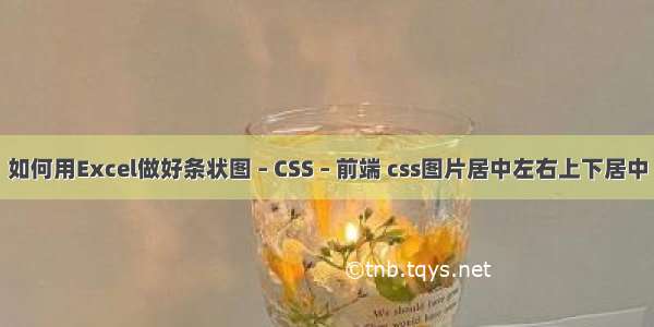 如何用Excel做好条状图 – CSS – 前端 css图片居中左右上下居中