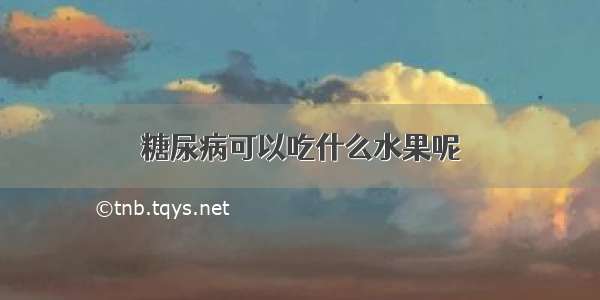 糖尿病可以吃什么水果呢