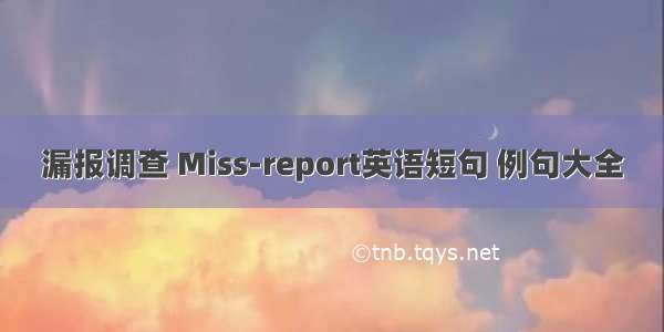 漏报调查 Miss-report英语短句 例句大全