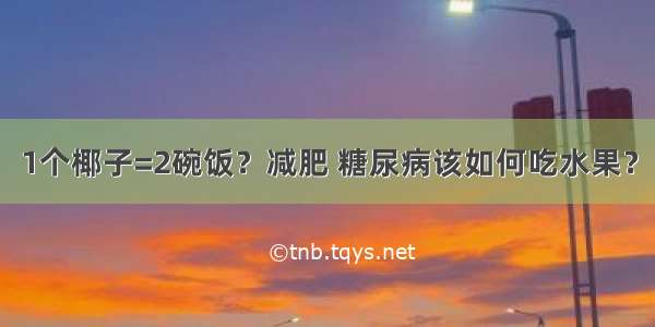 1个椰子=2碗饭？减肥 糖尿病该如何吃水果？