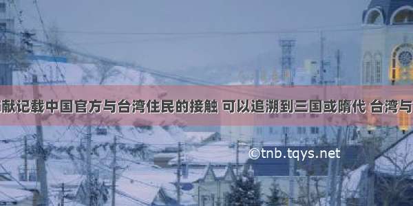 资料一：文献记载中国官方与台湾住民的接触 可以追溯到三国或隋代 台湾与大陆有着极