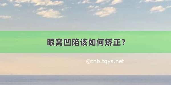 眼窝凹陷该如何矫正？