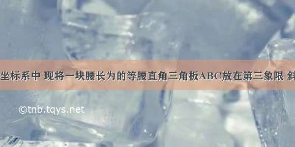 在平面直角坐标系中 现将一块腰长为的等腰直角三角板ABC放在第三象限 斜靠在两坐标