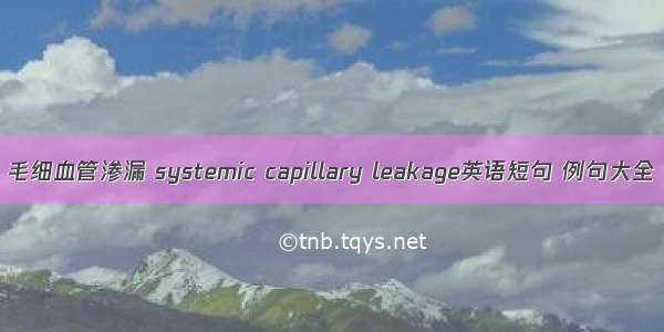 毛细血管渗漏 systemic capillary leakage英语短句 例句大全