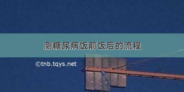 测糖尿病饭前饭后的流程