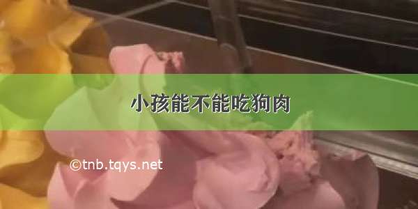 小孩能不能吃狗肉