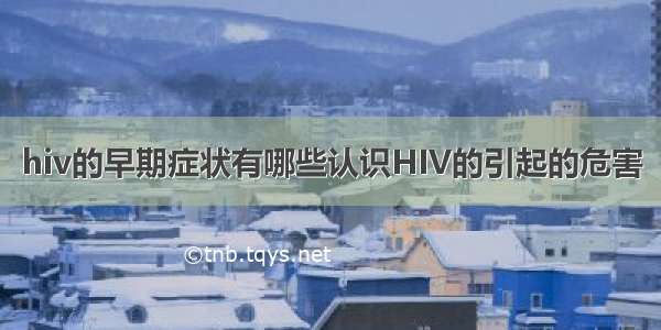 hiv的早期症状有哪些认识HIV的引起的危害