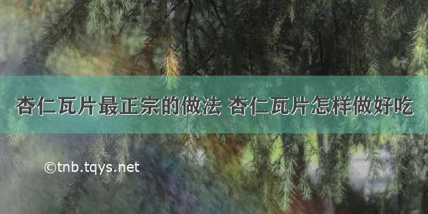 杏仁瓦片最正宗的做法 杏仁瓦片怎样做好吃