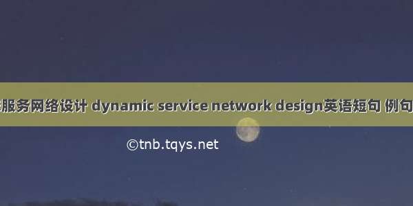 动态服务网络设计 dynamic service network design英语短句 例句大全