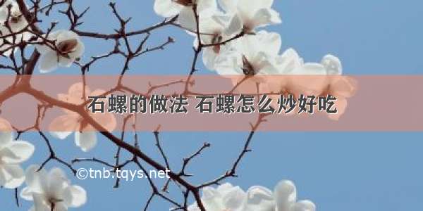 石螺的做法 石螺怎么炒好吃