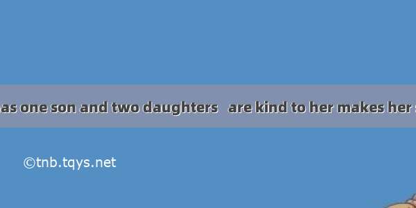 The old farmer has one son and two daughters   are kind to her makes her sad.A. neither of