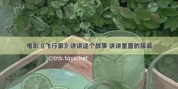 电影《飞行家》讲讲这个故事 讲讲里面的服装