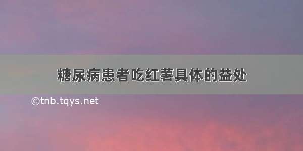 糖尿病患者吃红薯具体的益处