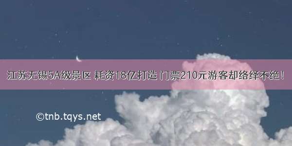 江苏无锡5A级景区 耗资18亿打造 门票210元游客却络绎不绝！