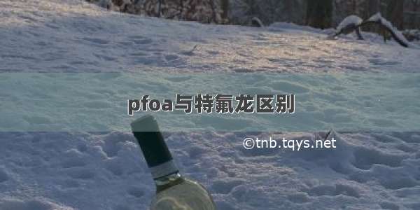 pfoa与特氟龙区别