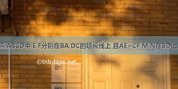 在平行四边形ABCD中 E F分别在BA DC的延长线上 且AE=CF M N在BD上 且BM=DN