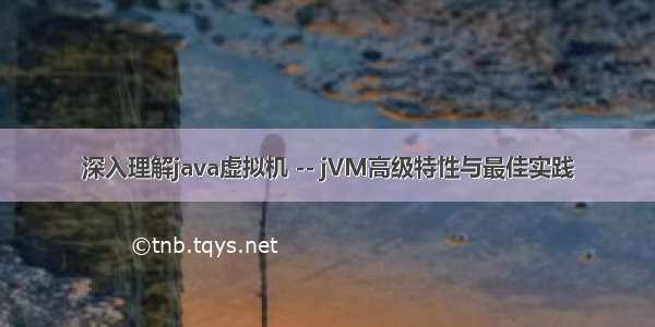 深入理解java虚拟机 -- jVM高级特性与最佳实践