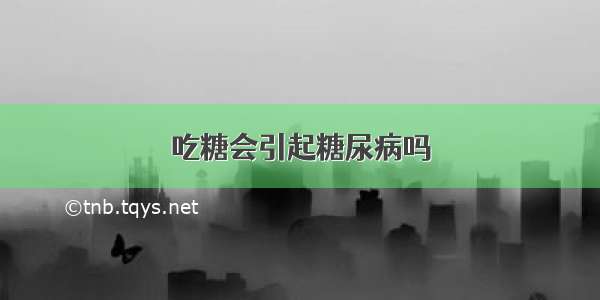 吃糖会引起糖尿病吗