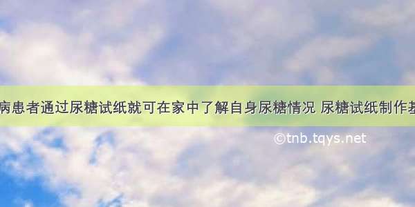 单选题糖尿病患者通过尿糖试纸就可在家中了解自身尿糖情况 尿糖试纸制作基于一项生物