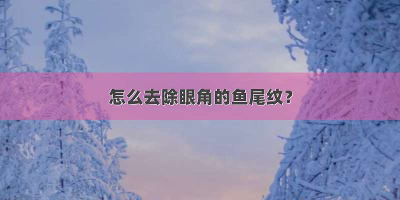 怎么去除眼角的鱼尾纹？