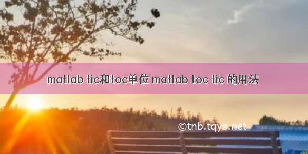 matlab tic和toc单位 matlab toc tic 的用法