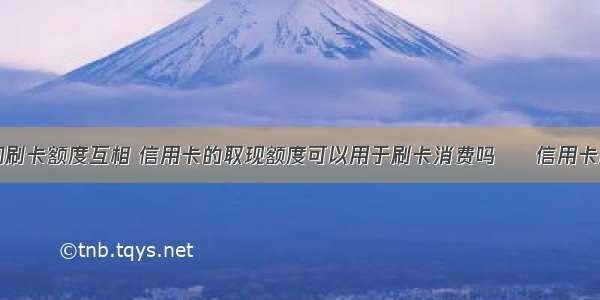 信用卡取现和刷卡额度互相 信用卡的取现额度可以用于刷卡消费吗 – 信用卡刷卡 – 前端