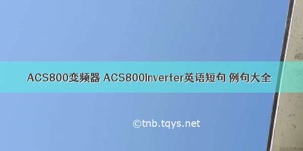ACS800变频器 ACS800Inverter英语短句 例句大全