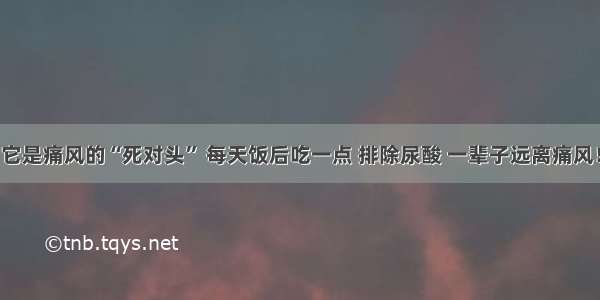 它是痛风的“死对头” 每天饭后吃一点 排除尿酸 一辈子远离痛风！