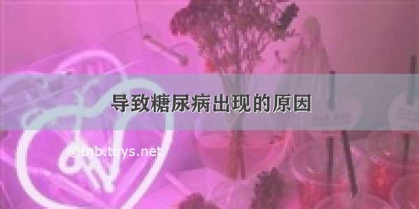 导致糖尿病出现的原因