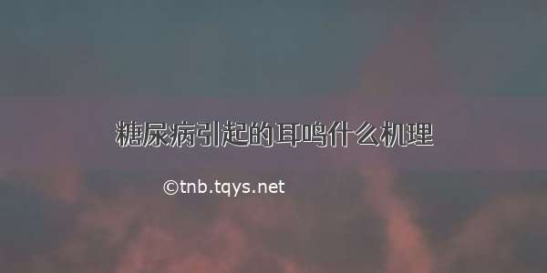 糖尿病引起的耳鸣什么机理