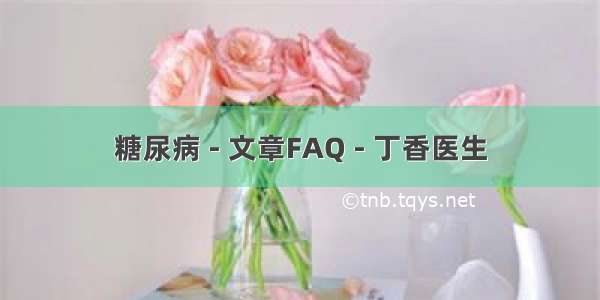 糖尿病 - 文章FAQ - 丁香医生