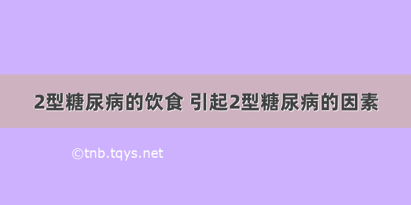 2型糖尿病的饮食 引起2型糖尿病的因素