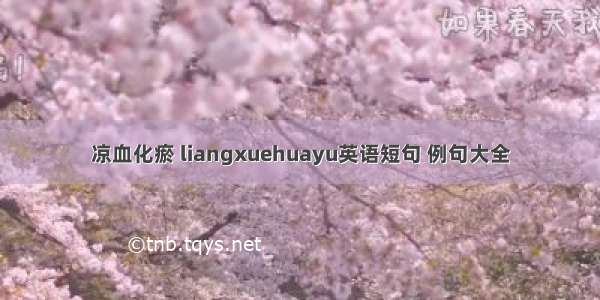 凉血化瘀 liangxuehuayu英语短句 例句大全