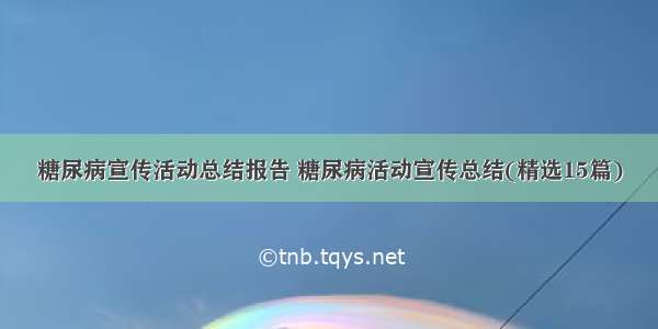 糖尿病宣传活动总结报告 糖尿病活动宣传总结(精选15篇)