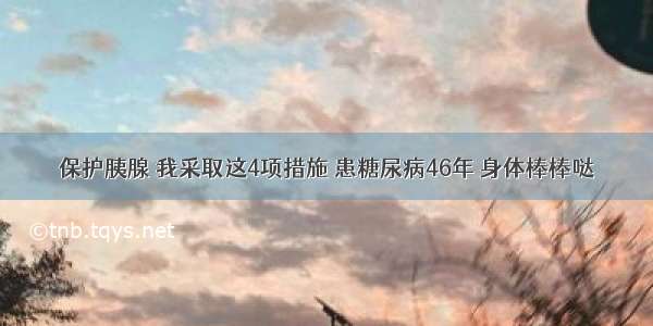 保护胰腺 我采取这4项措施 患糖尿病46年 身体棒棒哒