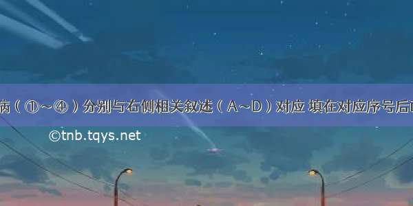 请将下列疾病（①～④）分别与右侧相关叙述（A～D）对应 填在对应序号后面．①糖尿病