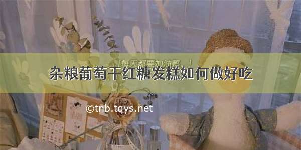 杂粮葡萄干红糖发糕如何做好吃