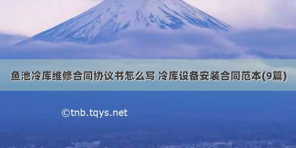 鱼池冷库维修合同协议书怎么写 冷库设备安装合同范本(9篇)