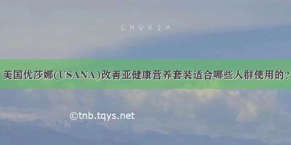 美国优莎娜(USANA)改善亚健康营养套装适合哪些人群使用的？